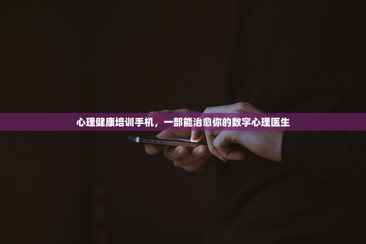 心理健康培训手机，一部能治愈你的数字心理医生